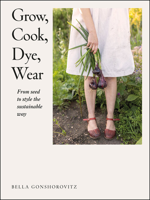 Title details for Grow, Cook, Dye, Wear by Bella Gonshorovitz - Wait list